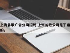 上海谷歌广告公司招聘,上海谷歌公司是干嘛的。