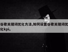 谷歌关键词优化方法,如何设置谷歌关键词优化kpi。