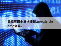 谷歌页面全屏快捷键,google chrome全屏。