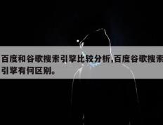百度和谷歌搜索引擎比较分析,百度谷歌搜索引擎有何区别。