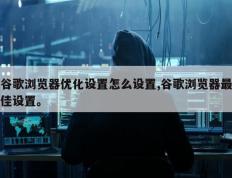 谷歌浏览器优化设置怎么设置,谷歌浏览器最佳设置。