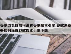 谷歌浏览器如何设置谷歌搜索引擎,谷歌浏览器如何设置谷歌搜索引擎下载。