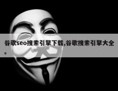 谷歌seo搜索引擎下载,谷歌搜索引擎大全。