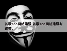 谷歌seo网站建设,谷歌seo网站建设与运营。