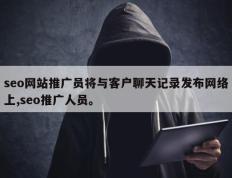seo网站推广员将与客户聊天记录发布网络上,seo推广人员。