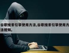 谷歌搜索引擎使用方法,谷歌搜索引擎使用方法视频。