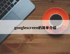 googlescreen的简单介绍