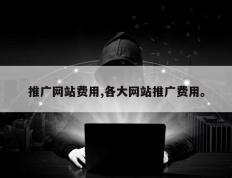推广网站费用,各大网站推广费用。