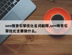 seo搜索引擎优化名词解释,seo搜索引擎优化主要做什么。