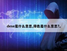 dese是什么意思,得色是什么意思?。