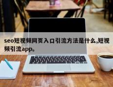 seo短视频网页入口引流方法是什么,短视频引流app。