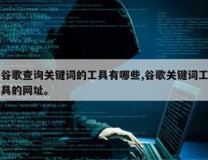 谷歌查询关键词的工具有哪些,谷歌关键词工具的网址。