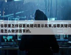 谷歌里怎样设置关键词显示出来,谷歌关键词是怎么做到首页的。
