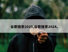 谷歌搜索2025,谷歌搜索2024。