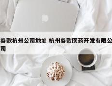 谷歌杭州公司地址 杭州谷歌医药开发有限公司