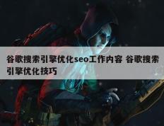 谷歌搜索引擎优化seo工作内容 谷歌搜索引擎优化技巧
