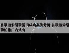 谷歌搜索引擎营销成功案例分析 谷歌搜索引擎的推广方式有