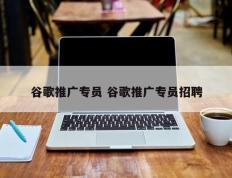 谷歌推广专员 谷歌推广专员招聘