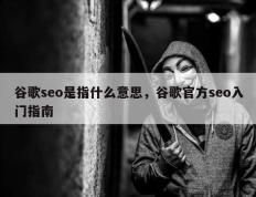 谷歌seo是指什么意思，谷歌官方seo入门指南