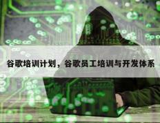 谷歌培训计划，谷歌员工培训与开发体系
