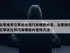 谷歌搜索引擎优化技巧有哪些内容，谷歌搜索引擎优化技巧有哪些内容和方法