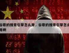 谷歌的搜索引擎怎么用，谷歌的搜索引擎怎么用啊