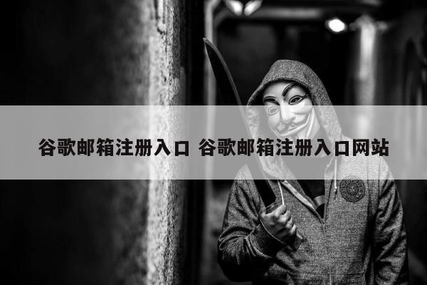 谷歌邮箱注册入口 谷歌邮箱注册入口网站