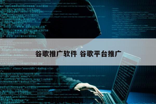 谷歌推广软件 谷歌平台推广