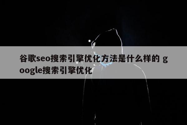 谷歌seo搜索引擎优化方法是什么样的 google搜索引擎优化