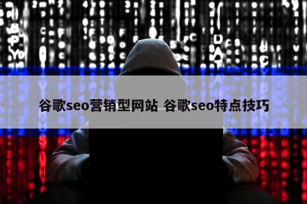 谷歌seo营销型网站 谷歌seo特点技巧