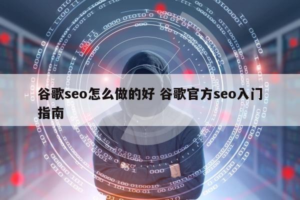 谷歌seo怎么做的好 谷歌官方seo入门指南
