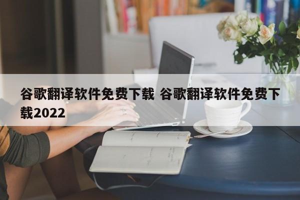 谷歌翻译软件免费下载 谷歌翻译软件免费下载2022