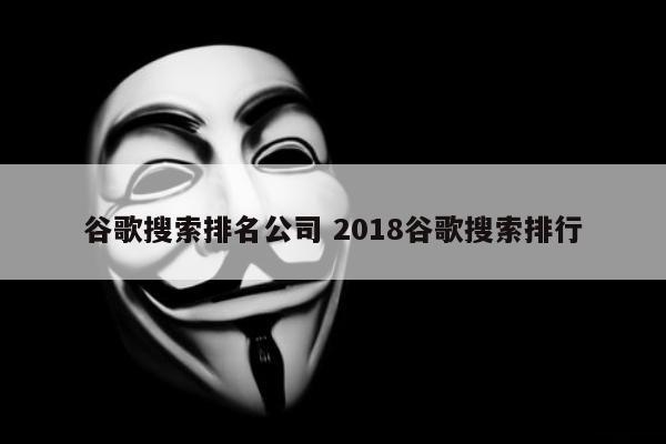 谷歌搜索排名公司 2018谷歌搜索排行