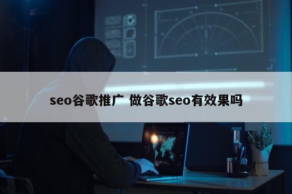 seo谷歌推广 做谷歌seo有效果吗