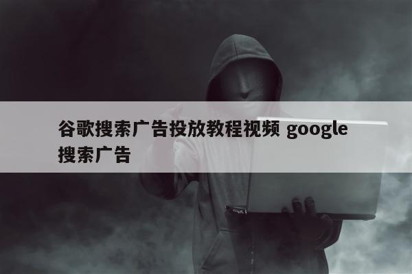 谷歌搜索广告投放教程视频 google 搜索广告