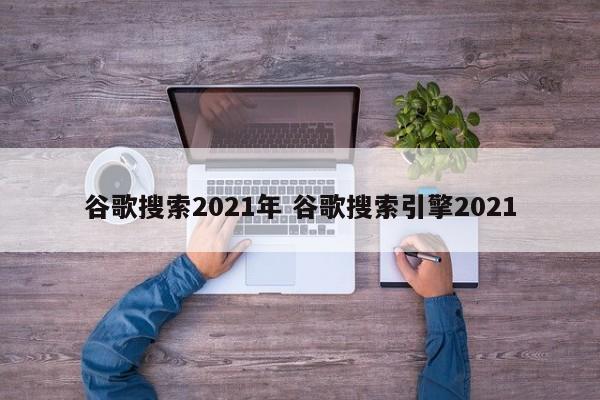 谷歌搜索2021年 谷歌搜索引擎2021