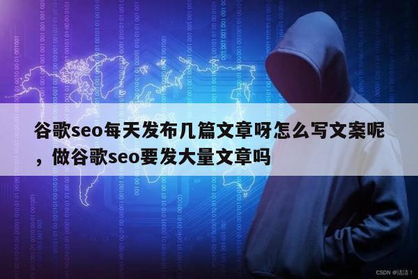 谷歌seo每天发布几篇文章呀怎么写文案呢，做谷歌seo要发大量文章吗