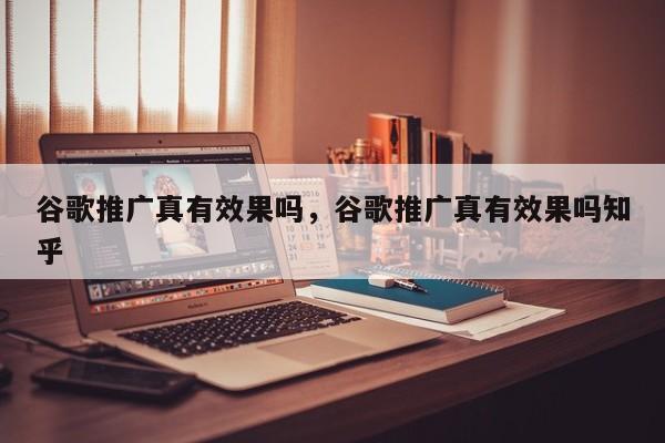 Google推广真有成效吗Google推广真有成效吗知乎