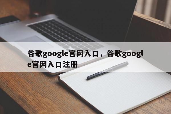 谷歌google官网入口，谷歌google官网入口注册
