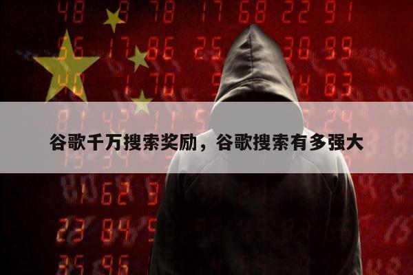 谷歌千万搜索奖励	，谷歌搜索有多强大
