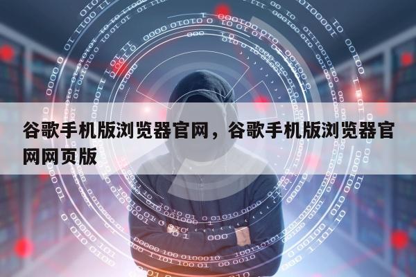 谷歌手机版浏览器官网，谷歌手机版浏览器官网网页版