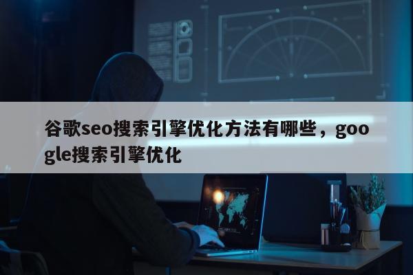 谷歌seo搜索引擎优化方法有哪些	，google搜索引擎优化