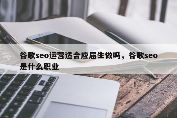 谷歌seo运营适合应届生做吗，谷歌seo是什么职业