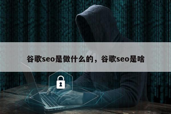 谷歌seo是做什么的，谷歌seo是啥