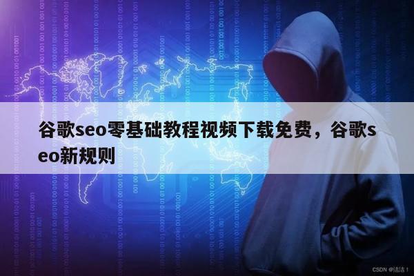 谷歌seo零基础教程视频下载免费，谷歌seo新规则