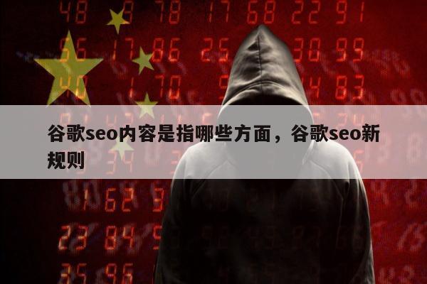 谷歌seo内容是指哪些方面，谷歌seo新规则