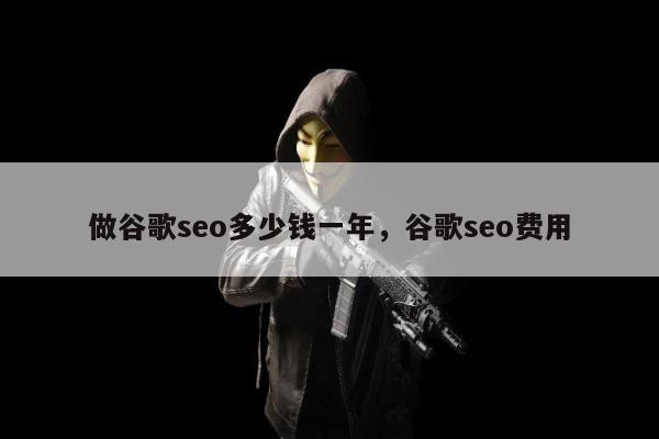 做谷歌seo多少钱一年，谷歌seo费用