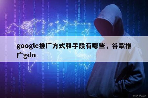 google推广方式和手段有哪些，谷歌推广gdn