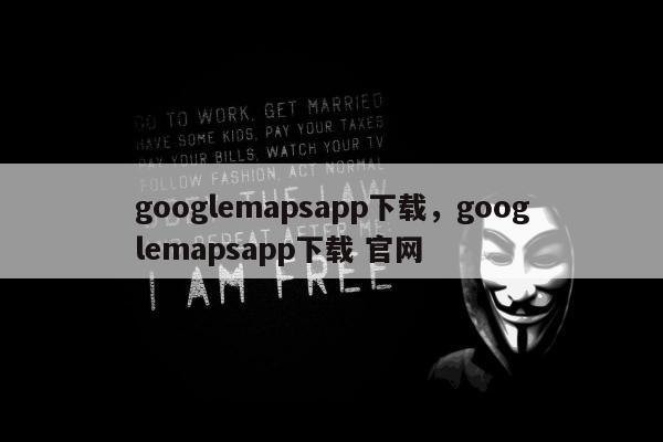 googlemapsapp下载，googlemapsapp下载 官网