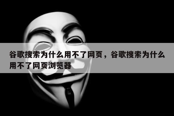 谷歌搜索为什么用不了网页，谷歌搜索为什么用不了网页浏览器